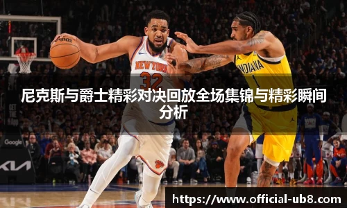 尼克斯与爵士精彩对决回放全场集锦与精彩瞬间分析