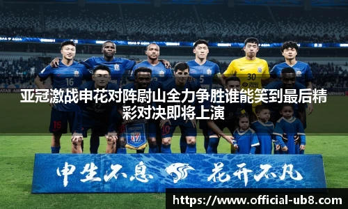亚冠激战申花对阵尉山全力争胜谁能笑到最后精彩对决即将上演
