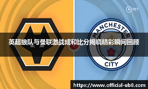 英超狼队与曼联激战成和比分揭晓精彩瞬间回顾