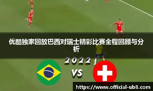 优酷独家回放巴西对瑞士精彩比赛全程回顾与分析