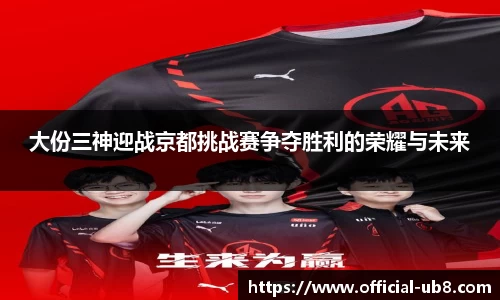 大份三神迎战京都挑战赛争夺胜利的荣耀与未来