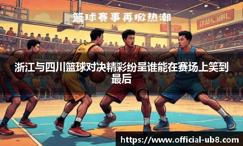 浙江与四川篮球对决精彩纷呈谁能在赛场上笑到最后