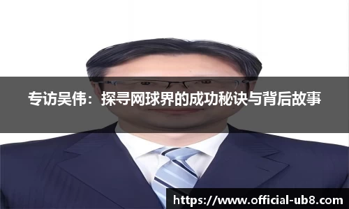 专访吴伟：探寻网球界的成功秘诀与背后故事