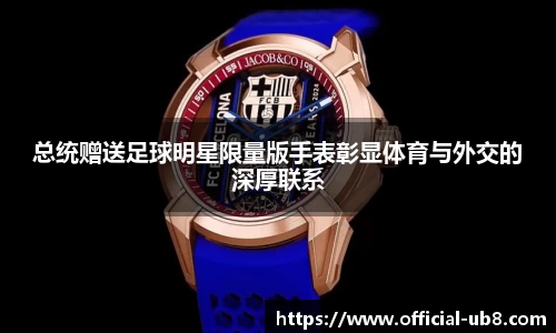 总统赠送足球明星限量版手表彰显体育与外交的深厚联系