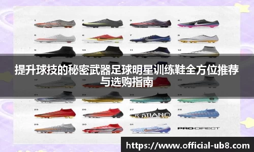 提升球技的秘密武器足球明星训练鞋全方位推荐与选购指南