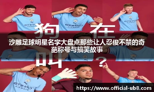 沙雕足球明星名字大盘点那些让人忍俊不禁的奇葩称号与搞笑故事