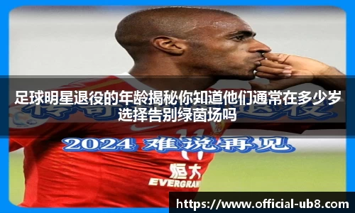 足球明星退役的年龄揭秘你知道他们通常在多少岁选择告别绿茵场吗
