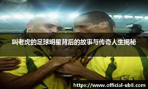 叫老虎的足球明星背后的故事与传奇人生揭秘