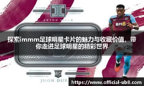探索immm足球明星卡片的魅力与收藏价值，带你走进足球明星的精彩世界