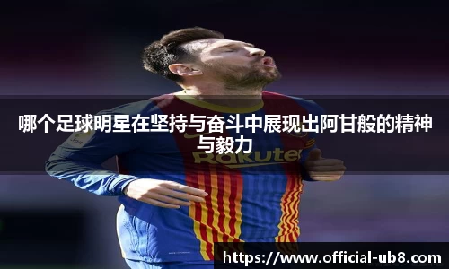 哪个足球明星在坚持与奋斗中展现出阿甘般的精神与毅力