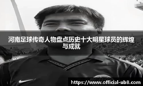 河南足球传奇人物盘点历史十大明星球员的辉煌与成就