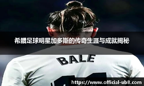 希腊足球明星加多斯的传奇生涯与成就揭秘