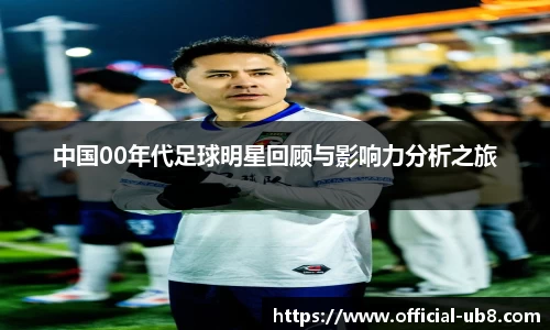 中国00年代足球明星回顾与影响力分析之旅